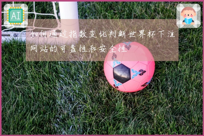 如何通过指数变化判断世界杯下注网站的可靠性和安全性
