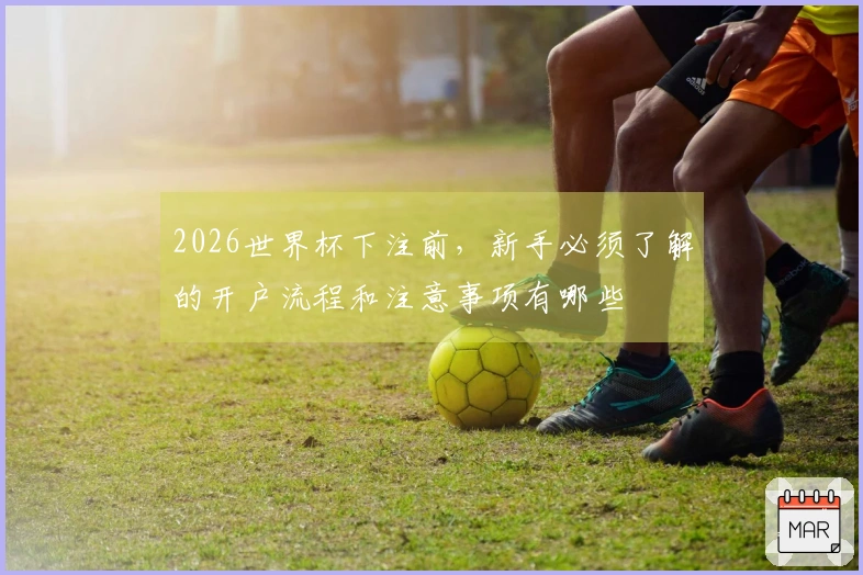 2026世界杯下注前，新手必须了解的开户流程和注意事项有哪些